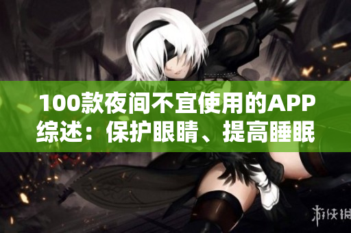100款夜間不宜使用的APP綜述：保護(hù)眼睛、提高睡眠品質(zhì)選APP需謹(jǐn)慎