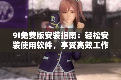 9I免費版安裝指南：輕松安裝使用軟件，享受高效工作