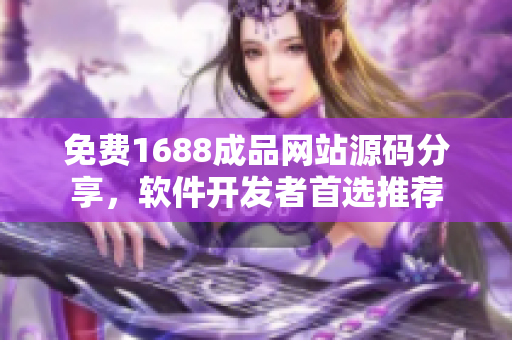 免費1688成品網(wǎng)站源碼分享，軟件開發(fā)者首選推薦