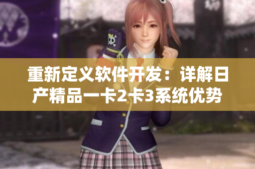 重新定義軟件開發(fā)：詳解日產(chǎn)精品一卡2卡3系統(tǒng)優(yōu)勢
