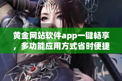 黃金網(wǎng)站軟件app一鍵暢享，多功能應用方式省時便捷