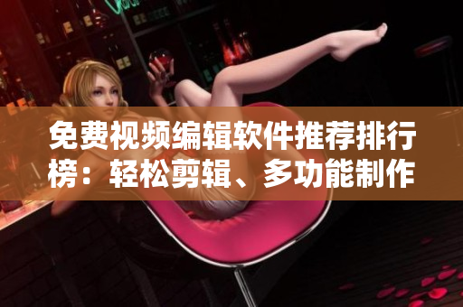 免費(fèi)視頻編輯軟件推薦排行榜：輕松剪輯、多功能制作工具大盤(pán)點(diǎn)