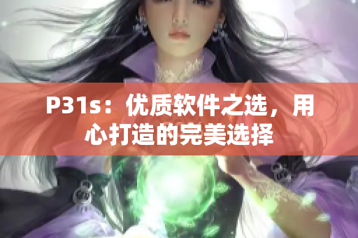 P31s：優(yōu)質(zhì)軟件之選，用心打造的完美選擇