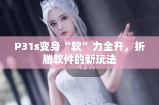 P31s變身“軟”力全開，折騰軟件的新玩法