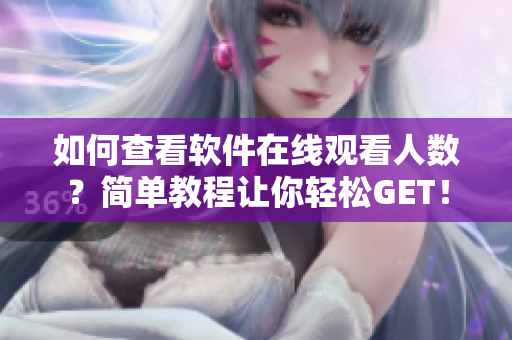 如何查看軟件在線觀看人數(shù)？簡(jiǎn)單教程讓你輕松GET！