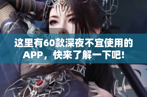 這里有60款深夜不宜使用的APP，快來了解一下吧!