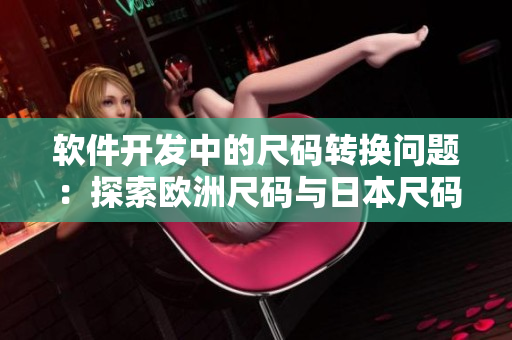 軟件開發(fā)中的尺碼轉換問題：探索歐洲尺碼與日本尺碼的關聯(lián)