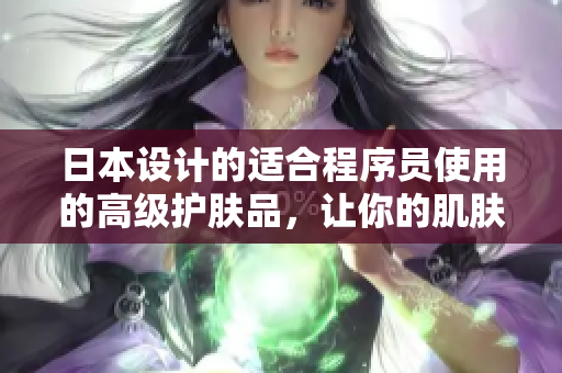 日本設計的適合程序員使用的高級護膚品，讓你的肌膚也充滿代碼之美