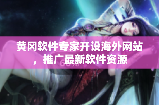 黃岡軟件專家開設(shè)海外網(wǎng)站，推廣最新軟件資源