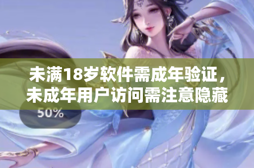 未滿18歲軟件需成年驗(yàn)證，未成年用戶訪問需注意隱藏功能