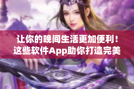 讓你的晚間生活更加便利！這些軟件App助你打造完美夜間生活。