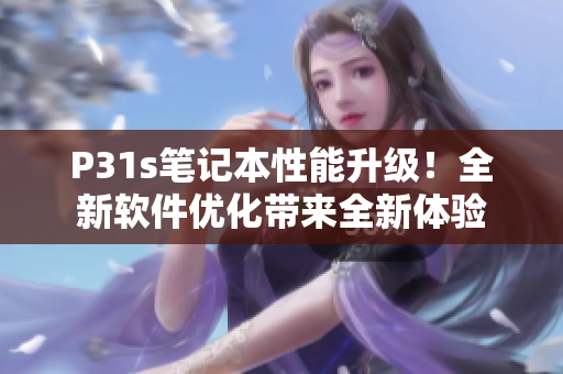P31s筆記本性能升級！全新軟件優(yōu)化帶來全新體驗