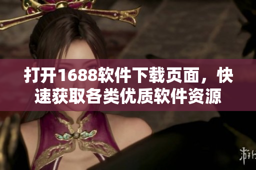 打開1688軟件下載頁面，快速獲取各類優(yōu)質(zhì)軟件資源