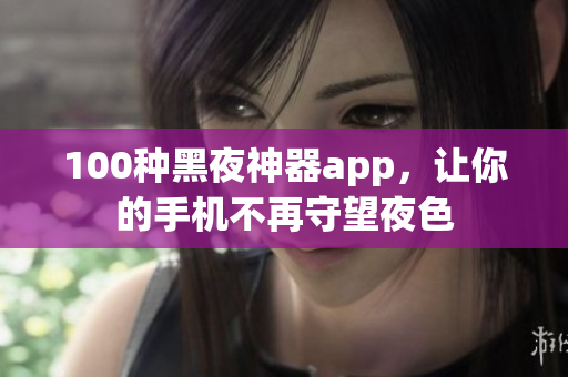 100種黑夜神器app，讓你的手機(jī)不再守望夜色