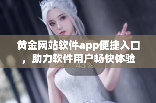 黃金網(wǎng)站軟件app便捷入口，助力軟件用戶暢快體驗(yàn)