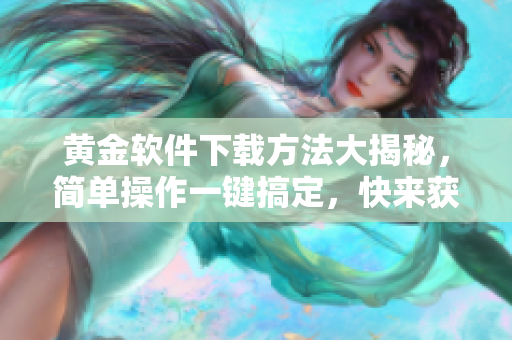 黃金軟件下載方法大揭秘，簡單操作一鍵搞定，快來獲取最新版本!