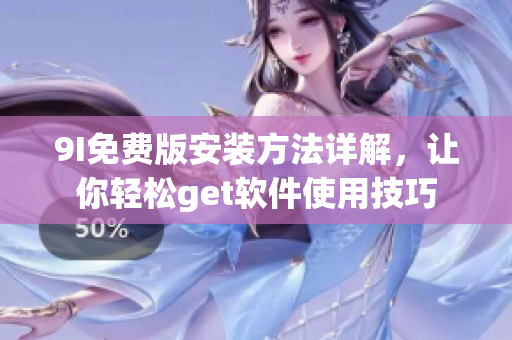 9I免費(fèi)版安裝方法詳解，讓你輕松get軟件使用技巧