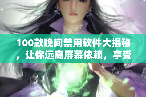 100款晚間禁用軟件大揭秘，讓你遠(yuǎn)離屏幕依賴，享受高質(zhì)量睡眠。