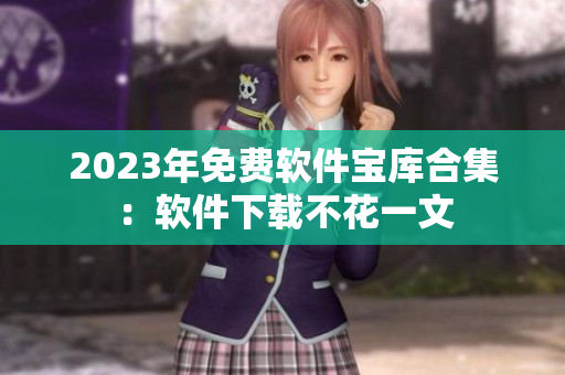 2023年免費(fèi)軟件寶庫合集：軟件下載不花一文