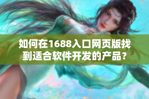 如何在1688入口網(wǎng)頁版找到適合軟件開發(fā)的產(chǎn)品？