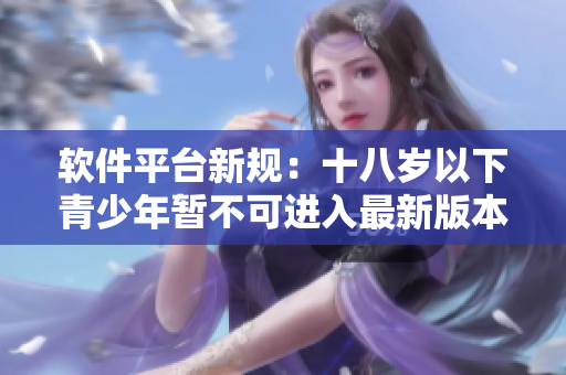 軟件平臺(tái)新規(guī)：十八歲以下青少年暫不可進(jìn)入最新版本的藏寶閣