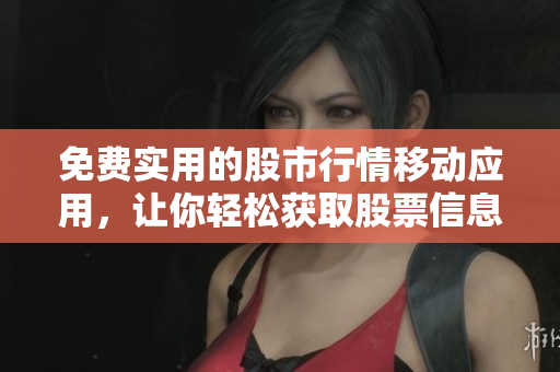 免費實用的股市行情移動應用，讓你輕松獲取股票信息