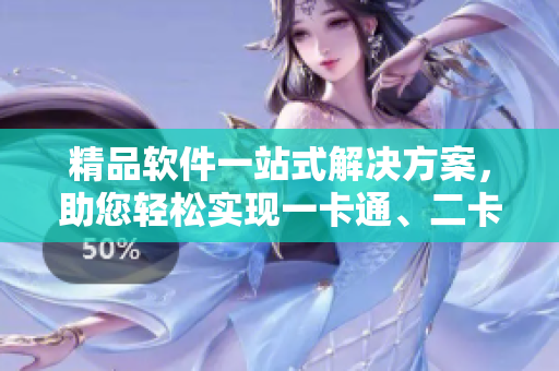 精品軟件一站式解決方案，助您輕松實現(xiàn)一卡通、二卡通、三卡通需求