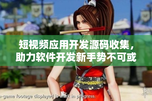 短視頻應(yīng)用開發(fā)源碼收集，助力軟件開發(fā)新手勢不可或缺