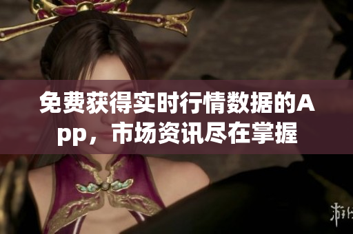 免費(fèi)獲得實(shí)時(shí)行情數(shù)據(jù)的App，市場(chǎng)資訊盡在掌握