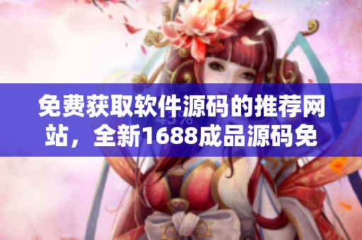 免費(fèi)獲取軟件源碼的推薦網(wǎng)站，全新1688成品源碼免費(fèi)下載平臺(tái)