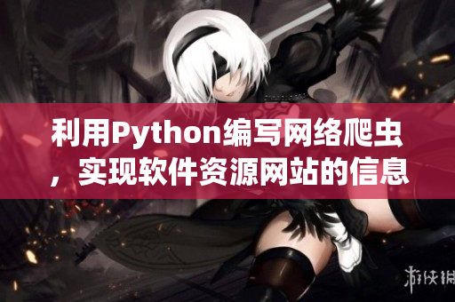 利用Python編寫網(wǎng)絡(luò)爬蟲(chóng)，實(shí)現(xiàn)軟件資源網(wǎng)站的信息采集