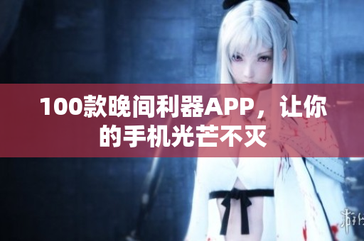 100款晚間利器APP，讓你的手機(jī)光芒不滅