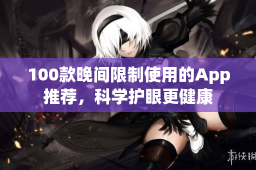 100款晚間限制使用的App推薦，科學(xué)護(hù)眼更健康