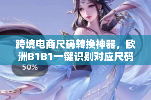 跨境電商尺碼轉(zhuǎn)換神器，歐洲B1B1一鍵識(shí)別對(duì)應(yīng)尺碼