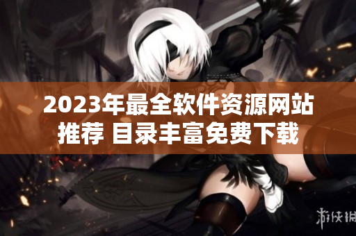 2023年最全軟件資源網站推薦 目錄豐富免費下載