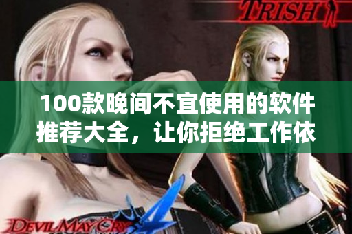 100款晚間不宜使用的軟件推薦大全，讓你拒絕工作依賴！