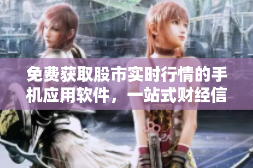 免費(fèi)獲取股市實(shí)時(shí)行情的手機(jī)應(yīng)用軟件，一站式財(cái)經(jīng)信息服務(wù)