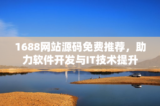 1688網(wǎng)站源碼免費(fèi)推薦，助力軟件開發(fā)與IT技術(shù)提升
