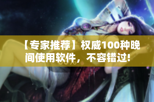 【專家推薦】權威100種晚間使用軟件，不容錯過!