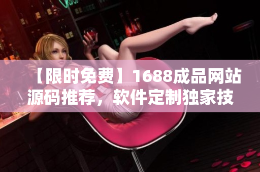 【限時免費】1688成品網(wǎng)站源碼推薦，軟件定制獨家技巧大揭秘