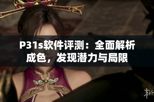 P31s軟件評(píng)測(cè)：全面解析成色，發(fā)現(xiàn)潛力與局限