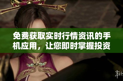 免費(fèi)獲取實(shí)時行情資訊的手機(jī)應(yīng)用，讓您即時掌握投資動向