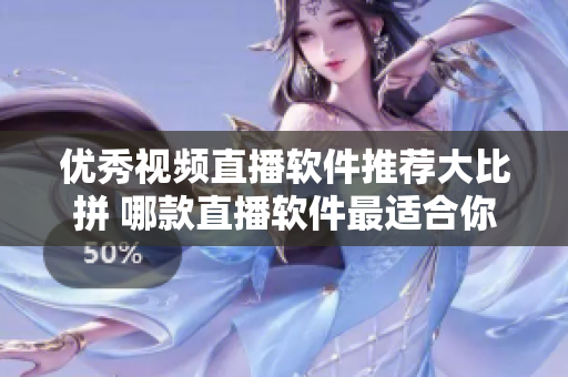 優(yōu)秀視頻直播軟件推薦大比拼 哪款直播軟件最適合你？