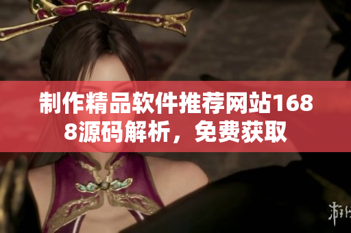 制作精品軟件推薦網(wǎng)站1688源碼解析，免費獲取