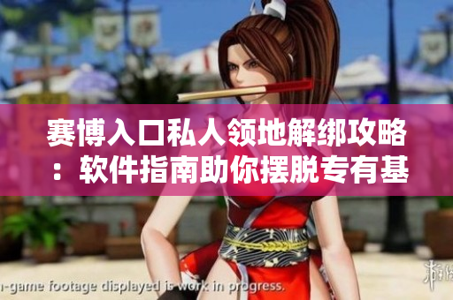 賽博入口私人領(lǐng)地解綁攻略：軟件指南助你擺脫專(zhuān)有基地