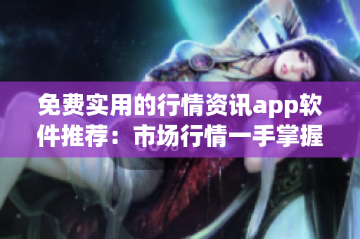 免費(fèi)實(shí)用的行情資訊app軟件推薦：市場行情一手掌握