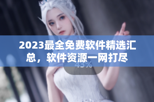 2023最全免費軟件精選匯總，軟件資源一網(wǎng)打盡