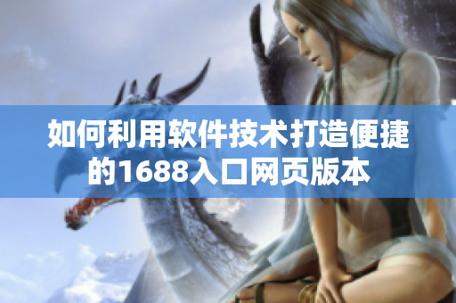 如何利用軟件技術打造便捷的1688入口網頁版本