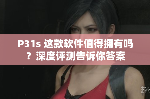 P31s 這款軟件值得擁有嗎？深度評測告訴你答案