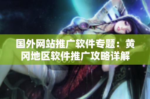 國(guó)外網(wǎng)站推廣軟件專題：黃岡地區(qū)軟件推廣攻略詳解